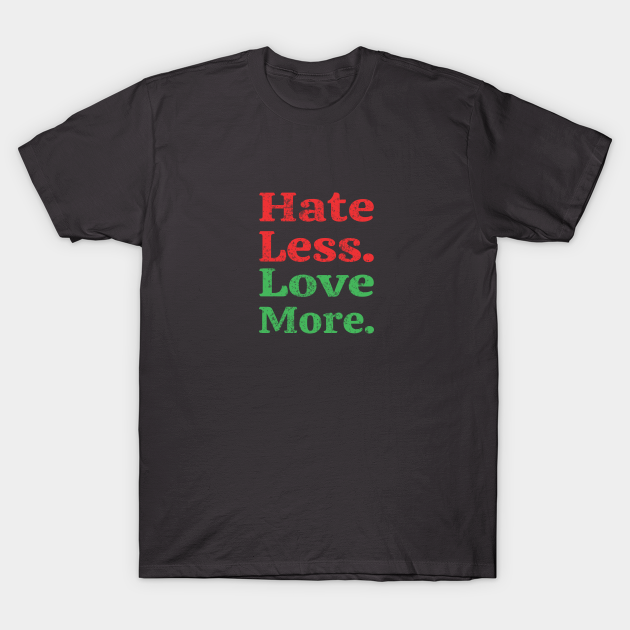 hate less love more Hate Less Love More TShirt TeePublic